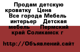 Продам детскую кроватку › Цена ­ 4 500 - Все города Мебель, интерьер » Детская мебель   . Пермский край,Соликамск г.